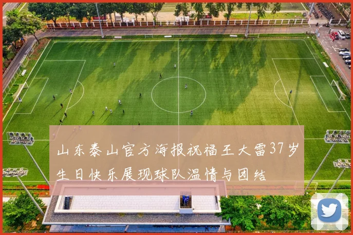 山东泰山官方海报祝福王大雷37岁生日快乐展现球队温情与团结