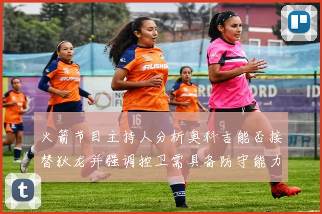 火箭节目主持人分析奥科吉能否接替狄龙并强调控卫需具备防守能力