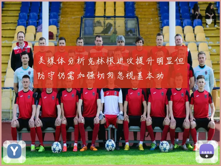 美媒体分析克林根进攻提升明显但防守仍需加强切勿忽视基本功