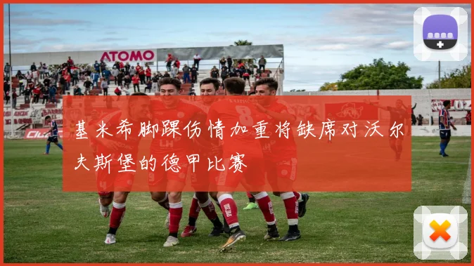 基米希脚踝伤情加重将缺席对沃尔夫斯堡的德甲比赛