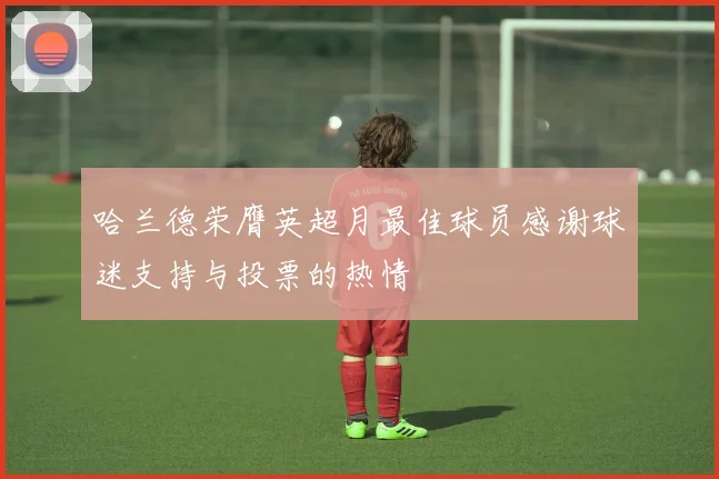 哈兰德荣膺英超月最佳球员感谢球迷支持与投票的热情