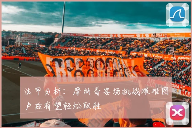 法甲分析：摩纳哥客场挑战艰难图卢兹有望轻松取胜