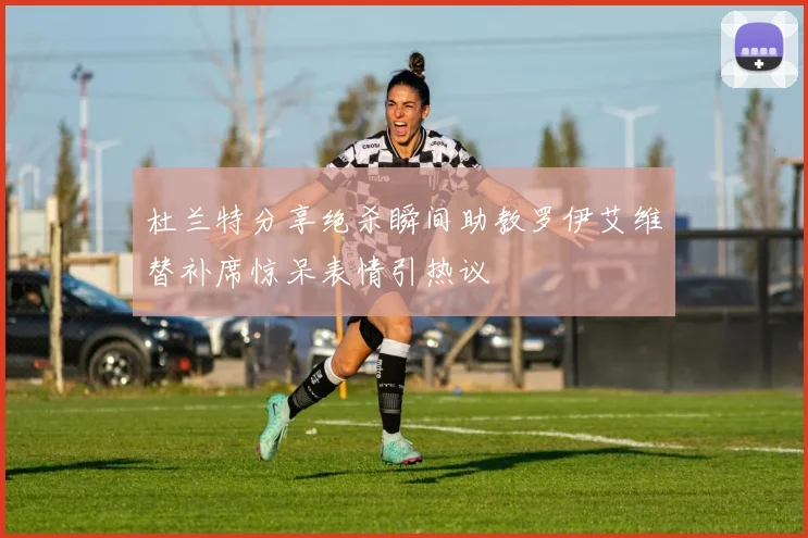 杜兰特分享绝杀瞬间助教罗伊艾维替补席惊呆表情引热议