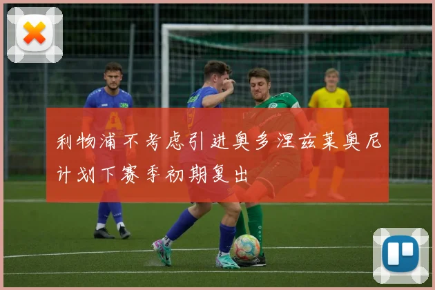 利物浦不考虑引进奥多涅兹莱奥尼计划下赛季初期复出