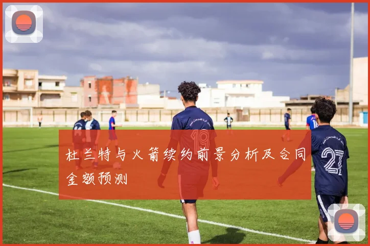 杜兰特与火箭续约前景分析及合同金额预测