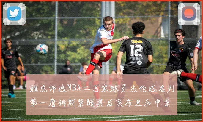 雅虎评选NBA二当家球员杰伦威名列第一詹姆斯紧随其后莫布里和申京表现抢眼