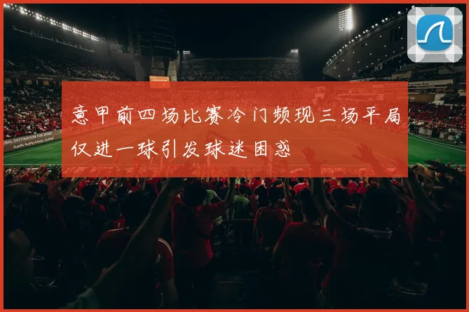 意甲前四场比赛冷门频现三场平局仅进一球引发球迷困惑