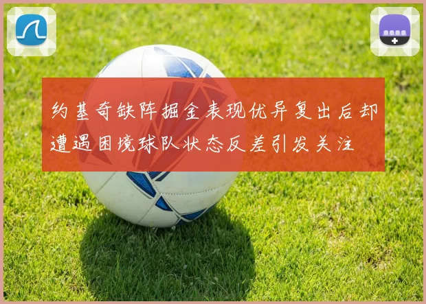 约基奇缺阵掘金表现优异复出后却遭遇困境球队状态反差引发关注